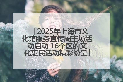 2025年上海市文化馆服务宣传周主场活动启动 16个区的文化惠民活动精彩纷呈