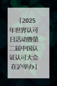 2025年世界认可日活动暨第二届中国认证认可大会在沪举办