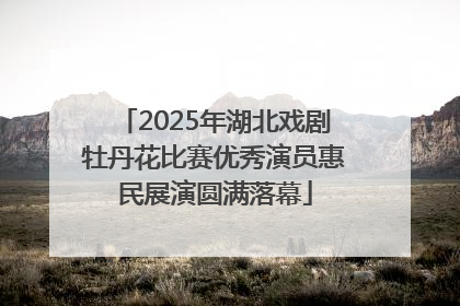 2025年湖北戏剧牡丹花比赛优秀演员惠民展演圆满落幕
