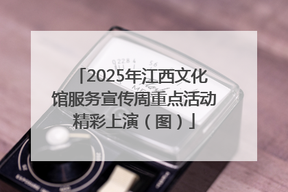 2025年江西文化馆服务宣传周重点活动精彩上演（图）