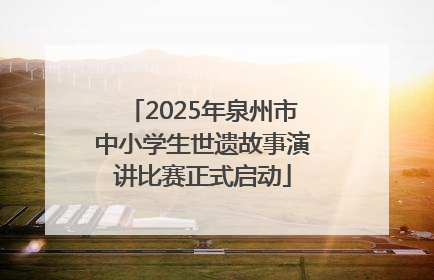 2025年泉州市中小学生世遗故事演讲比赛正式启动