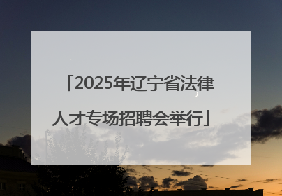 2025年辽宁省法律人才专场招聘会举行