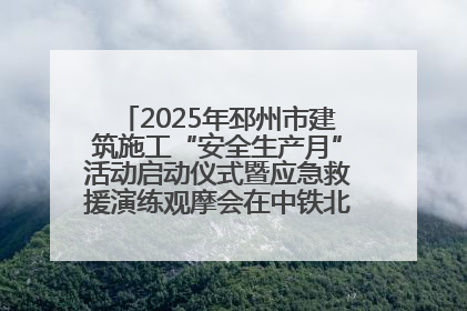 2025年邳州市建筑施工“安全生产月”活动启动仪式暨应急救援演练观摩会在中铁北京局邳州市中医院项目成功举办