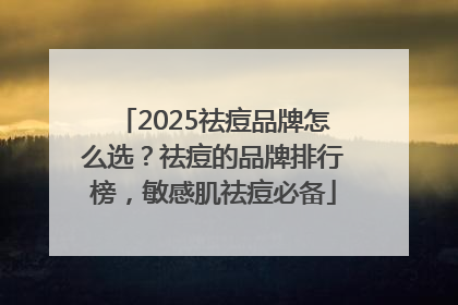 2025祛痘品牌怎么选？祛痘的品牌排行榜，敏感肌祛痘必备