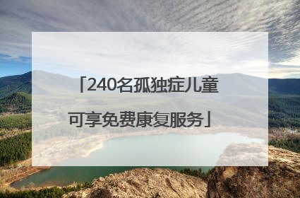 240名孤独症儿童可享免费康复服务