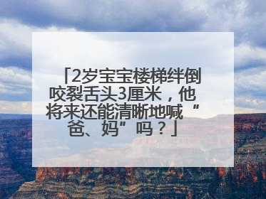 2岁宝宝楼梯绊倒咬裂舌头3厘米，他将来还能清晰地喊“爸、妈”吗？