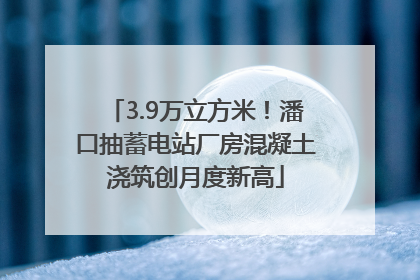 3.9万立方米！潘口抽蓄电站厂房混凝土浇筑创月度新高