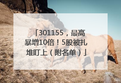 301155，最高暴增10倍！5股被扎堆盯上（附名单）