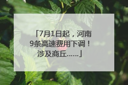 7月1日起，河南9条高速费用下调！涉及商丘……