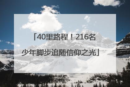 40里路程！216名少年脚步追随信仰之光