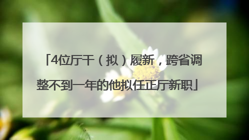 4位厅干（拟）履新，跨省调整不到一年的他拟任正厅新职