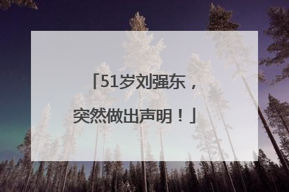 51岁刘强东，突然做出声明！