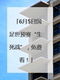 6月5日国足世预赛“生死战”，免费看！