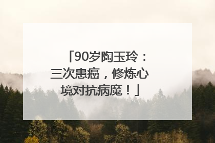 90岁陶玉玲：三次患癌，修炼心境对抗病魔！