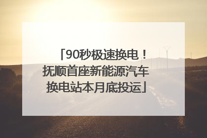 90秒极速换电！抚顺首座新能源汽车换电站本月底投运
