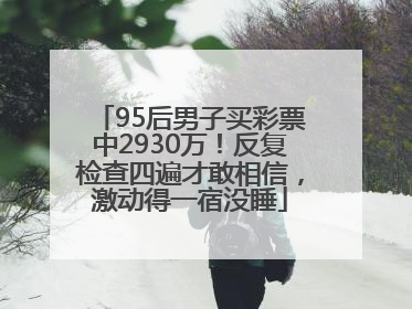 95后男子买彩票中2930万！反复检查四遍才敢相信，激动得一宿没睡