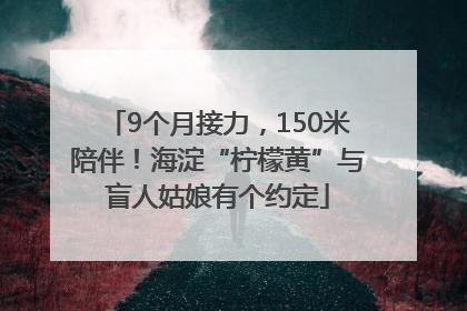 9个月接力，150米陪伴！海淀“柠檬黄”与盲人姑娘有个约定