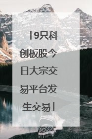 9只科创板股今日大宗交易平台发生交易