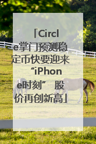 Circle掌门预测稳定币快要迎来“iPhone时刻” 股价再创新高