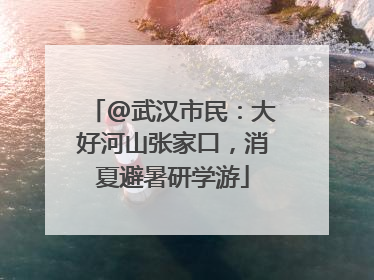 @武汉市民：大好河山张家口，消夏避暑研学游