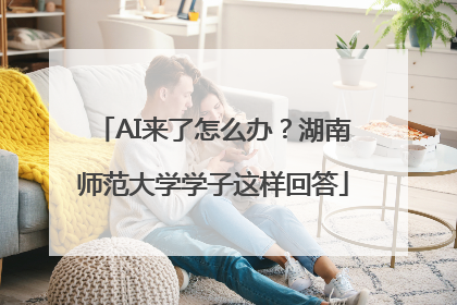 AI来了怎么办？湖南师范大学学子这样回答