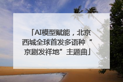 AI模型赋能，北京西城全球首发多语种“京剧发祥地”主题曲