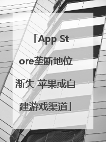 App Store垄断地位渐失 苹果或自建游戏渠道