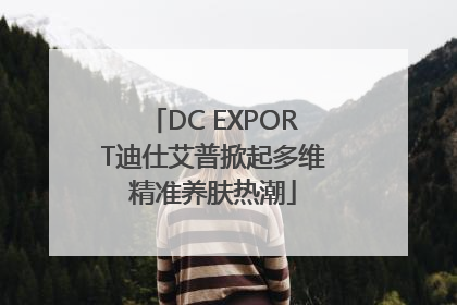 DC EXPORT迪仕艾普掀起多维精准养肤热潮