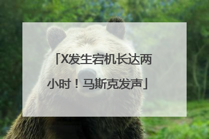 X发生宕机长达两小时！马斯克发声