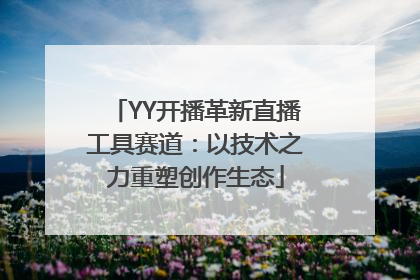 YY开播革新直播工具赛道：以技术之力重塑创作生态